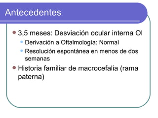 Antecedentes <ul><li>3,5 meses: Desviación ocular interna OI </li></ul><ul><ul><li>Derivación a Oftalmología: Normal </li>...