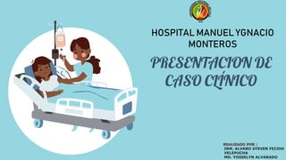 PRESENTACION DE
CASO CLÍNICO
REALIZADO POR :
IRM. ALVARO STEVEN FEIJOO
VELEPUCHA
MD. YOSSELYN ALVARADO
HOSPITAL MANUEL YGNACIO
MONTEROS
 