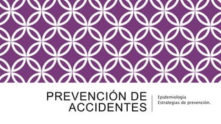 PREVENCIÓN DE 
ACCIDENTES 
Epidemiología 
Estrategias de prevención. 
 