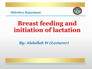 By: Abdullah W (Lecturer)
Breast feeding and
initiation of lactation
Midwifery Department
 