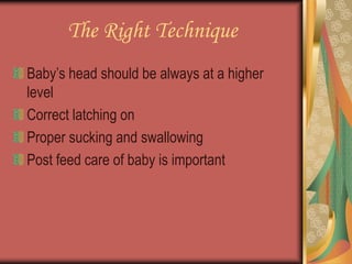 The Right Technique
Baby’s head should be always at a higher
level
Correct latching on
Proper sucking and swallowing
Post feed care of baby is important
 