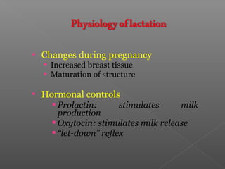  Changes during pregnancy
 Increased breast tissue
 Maturation of structure
 Hormonal controls
 Prolactin: stimulates milk
production
 Oxytocin: stimulates milk release
 “let-down” reflex
 