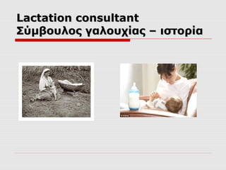 Lactation consultant
Σύμβουλος γαλουχίας – ιστορία

 
