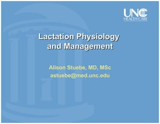 Lactation PhysiologyLactation Physiology
and Managementand Management
Alison Stuebe, MD, MSc
astuebe@med.unc.edu
 