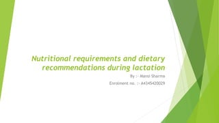 Nutritional requirements and dietary
recommendations during lactation
By :- Mansi Sharma
Enrolment no. :- A4345420029
 