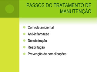 PASSOS DO TRATAMENTO DE MANUTENÇÃO Controle ambiental Anti-inflamação Desobstrução Reabilitação Prevenção de complicações 