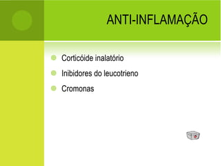 ANTI-INFLAMAÇÃO Corticóide inalatório Inibidores do leucotrieno Cromonas 