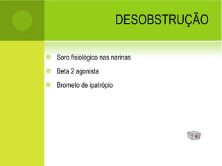 DESOBSTRUÇÃO Soro fisiológico nas narinas Beta 2 agonista Brometo de ipatrópio 