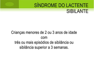 SÍNDROME DO LACTENTE SIBILANTE Crianças menores de 2 ou 3 anos de idade com três ou mais episódios de sibilância ou sibilância superior a 3 semanas. 