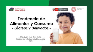 Tendencia de
Alimentos y Consumo
- Lácteos y Derivados -
Mg. Juan José Ríos Zurita
Unidad de Inteligencia Comercial
2021
 