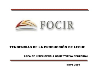 TENDENCIAS DE LA PRODUCCIÓN DE LECHE
Mayo 2004
AREA DE INTELIGENCIA COMPETITIVA SECTORIAL
 