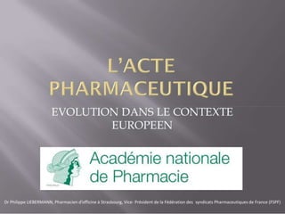 Dr Philippe LIEBERMANN, Pharmacien d’officine à Strasbourg, Vice- Président de la Fédération des syndicats Pharmaceutiques de France (FSPF) 