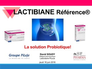 David SOUDY
Délégué pharmaceutique
Laboratoire PiLeJe
jeudi 16 juin 2016
LACTIBIANE Référence®
La solution Probiotique!
 