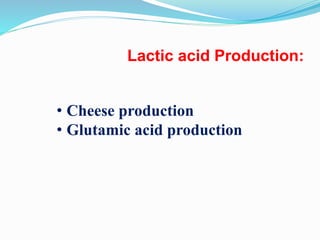 Lactic acid Production:
• Cheese production
• Glutamic acid production
 