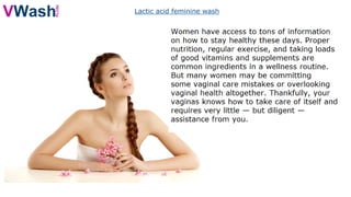 Lactic acid feminine wash
 