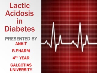 Lactic
Acidosis
in
Diabetes
PRESENTED BY
ANKIT
B.PHARM
4TH YEAR
GALGOTIAS
UNIVERSITY
 