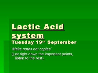 Lactic Acid system Tuesday 19 th  September ‘ Make notes not copies’  (just right down the important points, listen to the rest). 