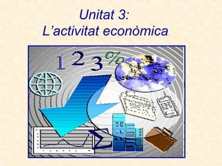 Unitat 3:
L’activitat econòmica.
 