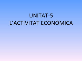 UNITAT-5 L’ACTIVITAT ECONÒMICA 