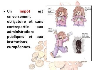 impôt
est
• Un
un versement
obligatoire et sans
contrepartie
aux
administrations
publiques et aux
institutions
européennes.

 