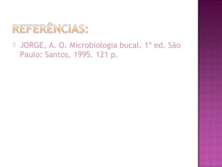 JORGE, A. O. Microbiologia bucal. 1ª ed. São
Paulo: Santos, 1995. 121 p.
 