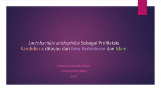 Lactobacillus acidophilus Sebagai Profilaksis
Kandidiasis ditinjau dari Ilmu Kedokteran dan Islam
FAKULTAS KEDOKTERAN
UNIVERSITAS YARSI
2018
 