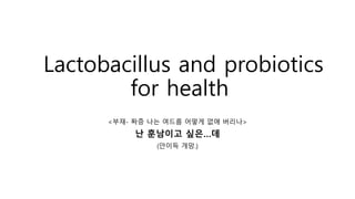 Lactobacillus and probiotics
for health
<부재- 짜증 나는 여드름 어떻게 없애 버리나>
난 훈남이고 싶은…데
(안이득 개망.)
 