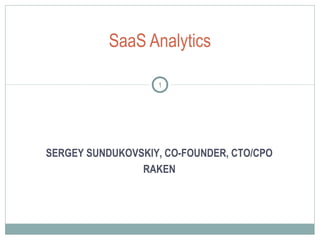 SaaS Analytics
1
SERGEY SUNDUKOVSKIY, CO-FOUNDER, CTO/CPO
RAKEN
 