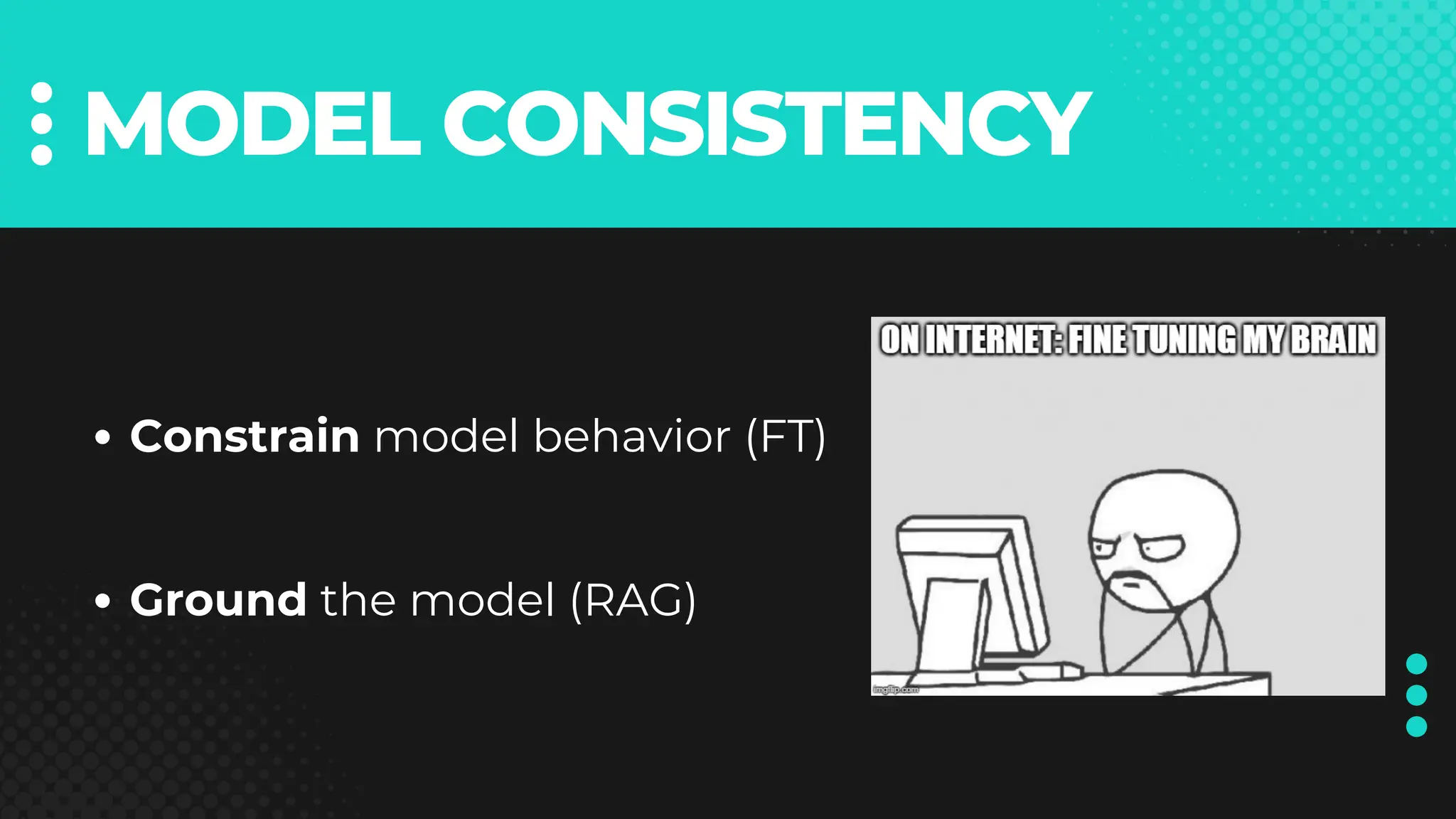 MODEL CONSISTENCY
Constrain model behavior (FT)
Ground the model (RAG)
 
