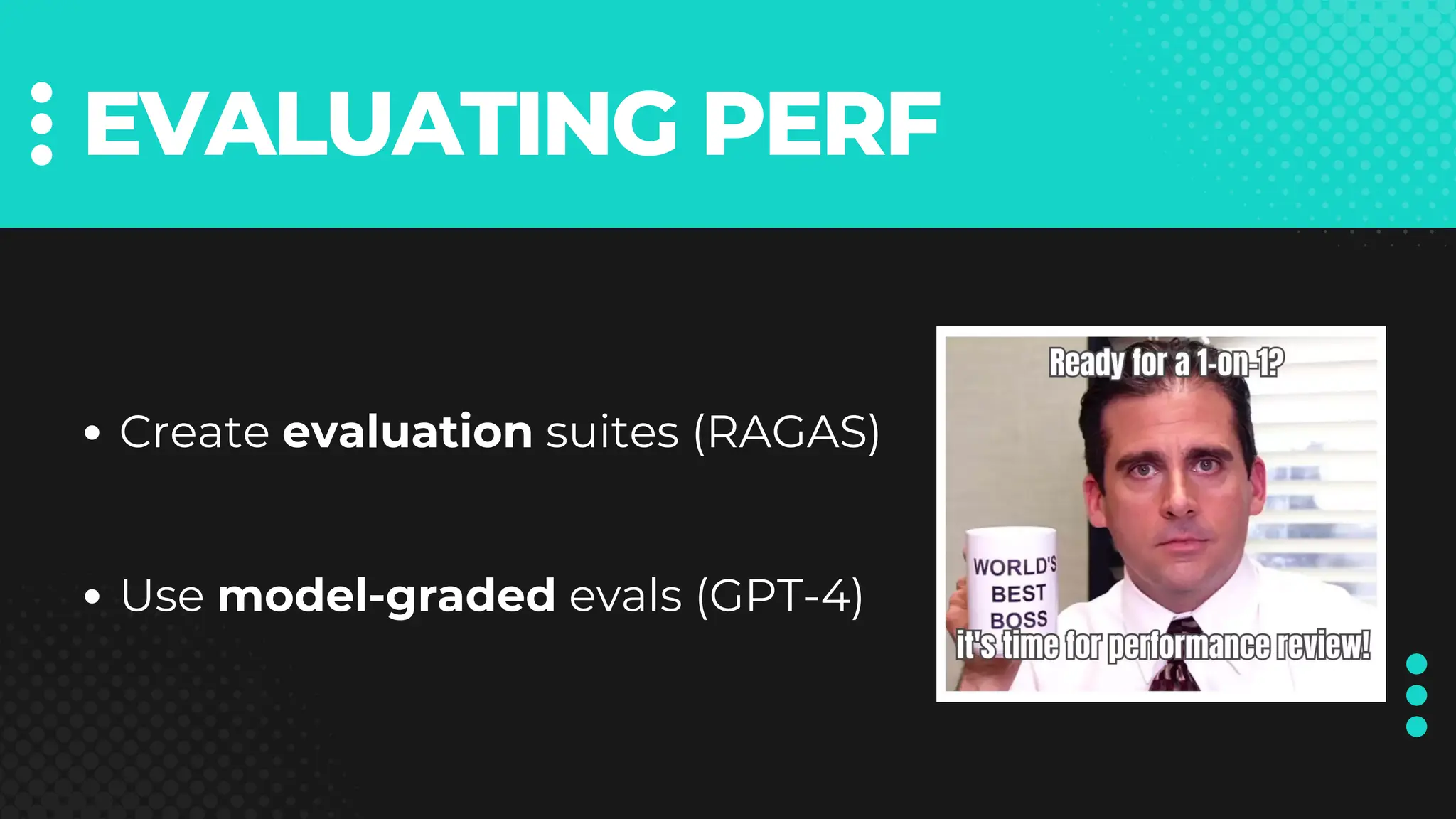 EVALUATING PERF
Create evaluation suites (RAGAS)
Use model-graded evals (GPT-4)
 