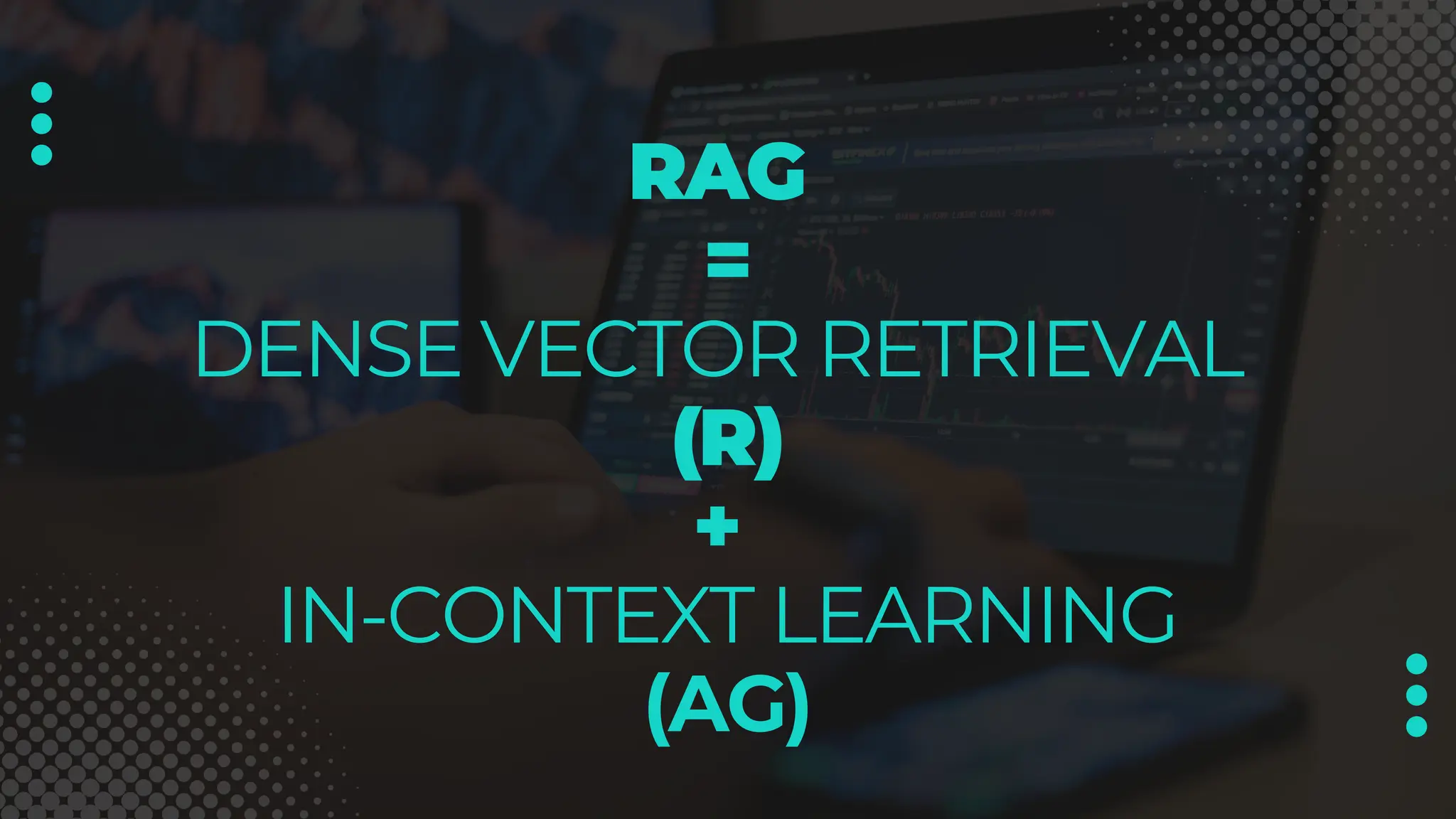 RAG
=
DENSE VECTOR RETRIEVAL
(R)
+
IN-CONTEXT LEARNING
(AG)
 