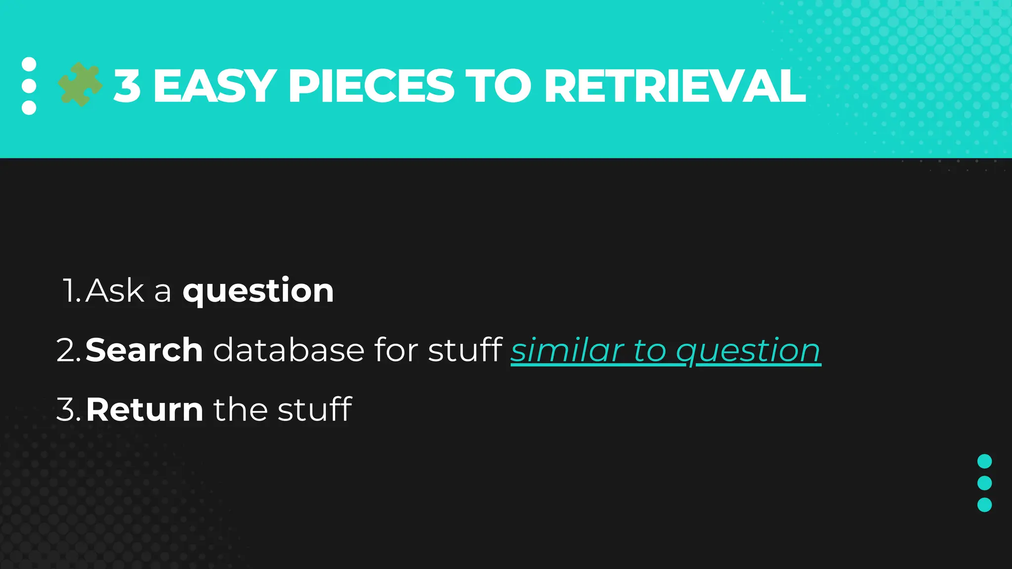 🧩3 EASY PIECES TO RETRIEVAL
Ask a question
1.
Search database for stuff similar to question
2.
Return the stuff
3.
 