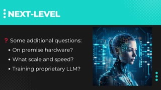 NEXT-LEVEL
❓Some additional questions:
On premise hardware?
What scale and speed?
Training proprietary LLM?
 