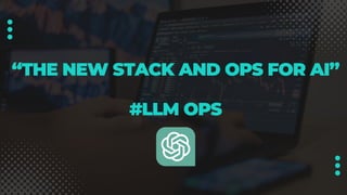 “THE NEW STACK AND OPS FOR AI”
#LLM OPS
 