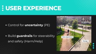 USER EXPERIENCE
Control for uncertainty (PE)
Build guardrails for steerability
and safety (Harm/Help)
 