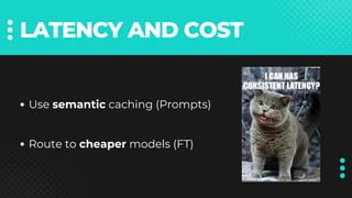 LATENCY AND COST
Use semantic caching (Prompts)
Route to cheaper models (FT)
 
