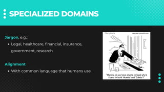 SPECIALIZED DOMAINS
Jargon, e.g.;
Legal, healthcare, financial, insurance,
government, research
Alignment
With common language that humans use
 