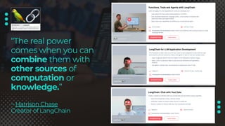 “The real power
comes when you can
combine them with
other sources of
computation or
knowledge.”
~ Harrison Chase
Creator of LangChain
 