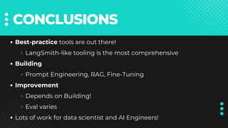CONCLUSIONS
Best-practice tools are out there!
LangSmith-like tooling is the most comprehensive
Building
Prompt Engineering, RAG, Fine-Tuning
Improvement
Depends on Building!
Eval varies
Lots of work for data scientist and AI Engineers!
 