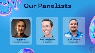 Our Panelists
Tony Karrer
Founder & CEO TechEmpower,
Founder & CTO Aggregage
Greg Loughnane
Founder & CEO of
AI Makerspace
Chris Alexiuk
Co-Founder & CTO at
AI Makerspace
 