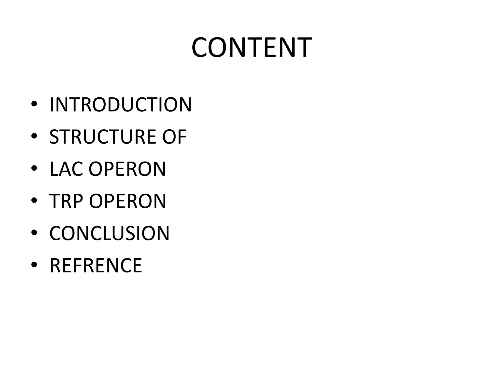 CONTENT
•
•
•
•
•
•

INTRODUCTION
STRUCTURE OF
LAC OPERON
TRP OPERON
CONCLUSION
REFRENCE

 