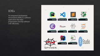 IDEs
An integrated development
environment (IDE) is a software
application that helps
programmers develop software
code efficiently.
 
