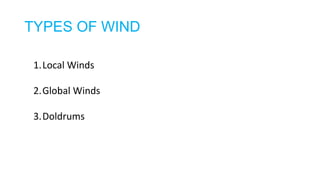 TYPES OF WIND
1.Local Winds
2.Global Winds
3.Doldrums
 