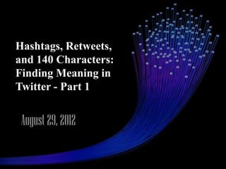 Hashtags, Retweets,
and 140 Characters:
Finding Meaning in
Twitter - Part 1


 August 29, 2012
 