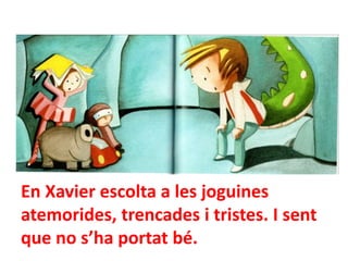 En Xavier escolta a les joguines
atemorides, trencades i tristes. I sent
que no s’ha portat bé.

 