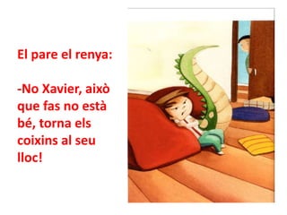 El pare el renya:

-No Xavier, això
que fas no està
bé, torna els
coixins al seu
lloc!

 