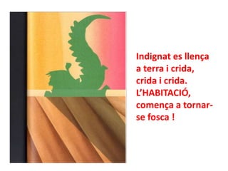 Indignat es llença
a terra i crida,
crida i crida.
L’HABITACIÓ,
comença a tornarse fosca !

 