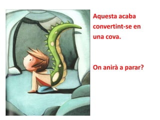 Aquesta acaba
convertint-se en
una cova.

On anirà a parar?

 