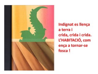 Indignat es llença
a terra i
crida, crida i crida.
L’HABITACIÓ, com
ença a tornar-se
fosca !

 