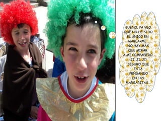 BUENO, YA VEO
QUE NO HE SIDO
EL ÚNICO EN
MAREARME.
NO HAY MÁS
QUE MIRAR
A MI COMPAÑERO.
¡JI, JI, JI!
SEGURO QUE
ESTÁ
PENSANDO
EN LAS
MARGARITAS...
 